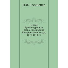 

Первая Русско-турецкая семилетняя война Чигиринские походы, 1677-1678 гг. Н.И. Косиненко