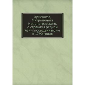 

Хрисанфа, Митрополита Новопатрасского, о странах Средней Азии, посещенных им в 1790 годах