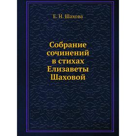 

Собрание сочинений в стихах Елизаветы Шаховой. Е. Н. Шахова