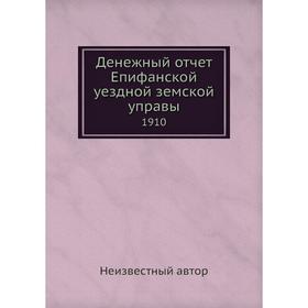 

Денежный отчёт Епифанской уездной земской управы. 1910