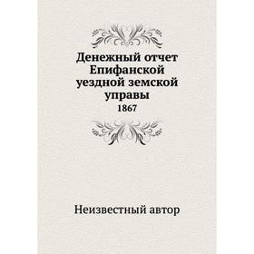 

Денежный отчёт Епифанской уездной земской управы. 1867