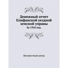 

Денежный отчёт Епифанской уездной земской управы. За 1910 год.