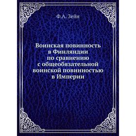 

Воинская повинность в Финляндии по сравнению с общеобязательной воинской повинностью в Империи. Ф. А. Зейн