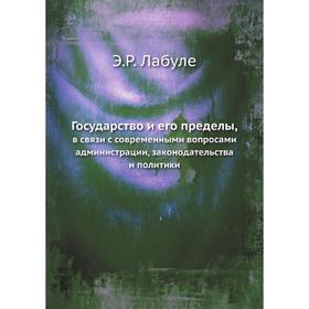

Государство и его пределы. в связи с современными вопросами администрации, законодательства и политики. Э. Р. Лабуле