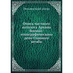 

Опись частного каталога Архива Военно-топографического депо Главного штаба