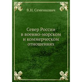 

Север России в военно-морском и коммерческом отношениях. В. Н. Семенкович