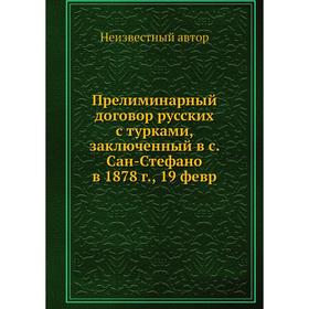 

Прелиминарный договор русских с турками, заключенный в с. Сан-Стефано в 1878 г., 19 февр
