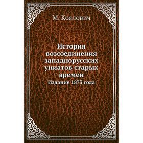 

История возсоединения западнорусских униатов старых времен. Издание 1873 года. М. Коялович