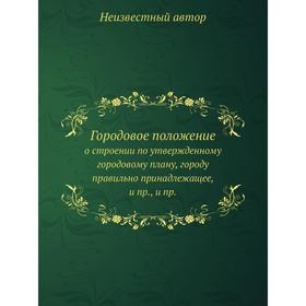 

Городовое положение. о строении по утвержденному городовому плану, городу правильно принадлежащее, и пр., и пр.