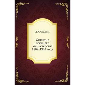 

Столетие Военного министерства 1802-1902 года. Д. А. Окалонь