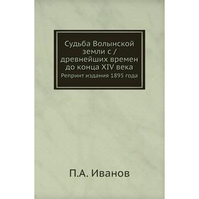 

Судьба Волынской земли с /древнейших времен до конца XIV века. Репринт издания 1895 года. П. А. Иванов