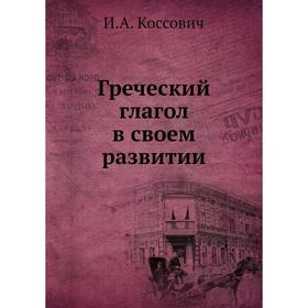 

Греческий глагол в своем развитии. И. А. Коссович