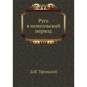 

Русь в монгольский период. Д. И. Троицкий