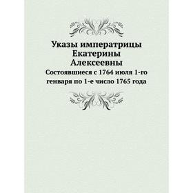 

Указы императрицы Екатерины Алексеевны. Cостоявшиеся с 1764 июля 1-го генваря по 1-е число 1765 года