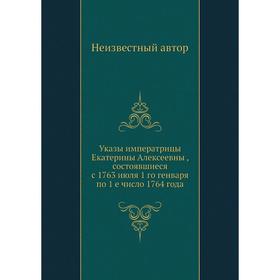 

Указы императрицы Екатерины Алексеевны , состоявшиеся с 1763 июля 1 го генваря по 1 е число 1764 года