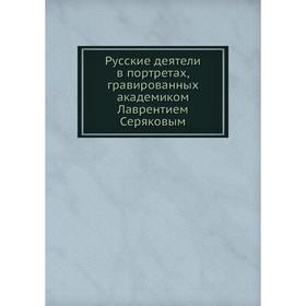 

Русские деятели в портретах, гравированных академиком Лаврентием Серяковым