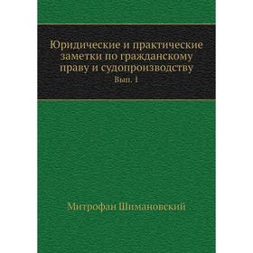 

Юридические и практические заметки по гражданскому праву и судопроизводству. Выпуск 1. М. Шимановский