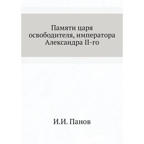 

Памяти царя освободителя, императора Александра II-го. И.И. Панов