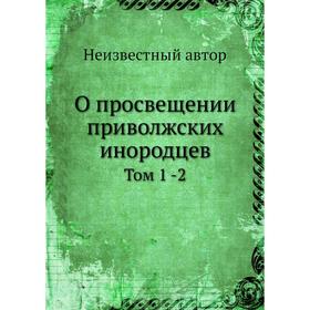 

О просвещении приволжских инородцев. Том 1 -2