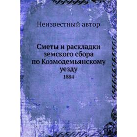 

Сметы и раскладки земского сбора по Козмодемьянскому уезду. 1884