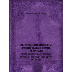 

Высочайшие приказы сентябрьской трети 1819 года. Также алфавит Высочайшим приказам сентябрьской трети 1819 года