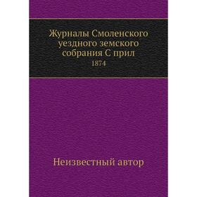 

Журналы Смоленского уездного земского собрания. 1874