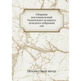 

Сборник постановлений Галичского уездного земского собрания. 1889