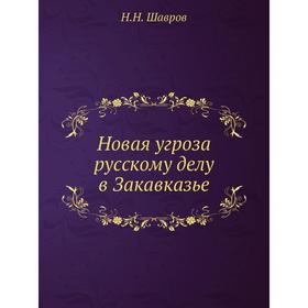 

Новая угроза русскому делу в Закавказье. Н. Н. Шавров