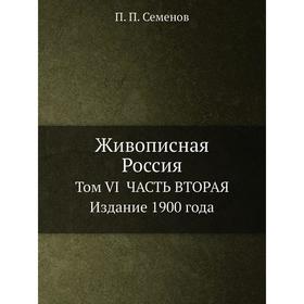 

Живописная Россия. Том VI. Часть 2. Издание 1900 года. П. П. Семенов