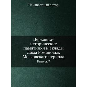 

Церковно-исторические памятники и вклады Дома Романовых Московскаго периода. Выпуск 7
