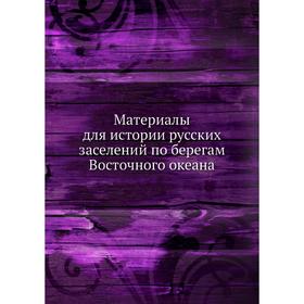 

Материалы для истории русских заселений по берегам Восточного океана