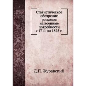 

Статистическое обозрение расходов на военные потребности с 1711 по 1825 г. Д. П. Журавский
