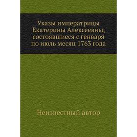 

Указы императрицы Екатерины Алексеевны, состоявшиеся с генваря по июль месяц 1763 года