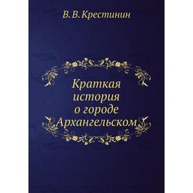 

Краткая история о городе Архангельском. В. В. Крестинин