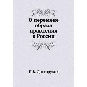 

О перемене образа правления в России. П. В. Долгоруков