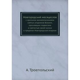 

Новгородский месяцеслов. с краткими жизнеописаниями святых угодников Божиих, просиявших подвигами и святостью своей жизни в Новгородской епархии