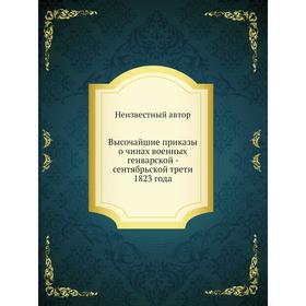 

Высочайшие приказы о чинах военных генварской - сентябрьской трети 1823 года