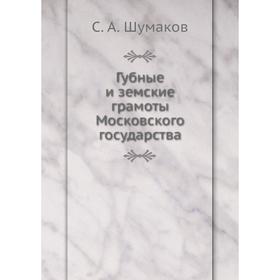 

Губные и земские грамоты Московского государства. С. А. Шумаков