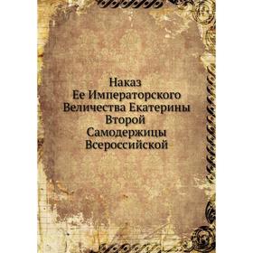 

Наказ Ее Императорского Величества Екатерины Второй Самодержицы Всероссийской. Екатерина II
