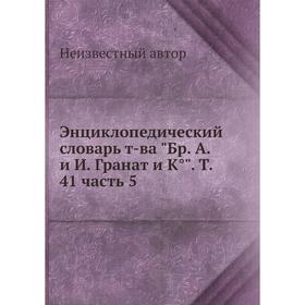 

Энциклопедический словарь товарищества Бр. А. и И. Гранат и К°. Том 41. Часть 5