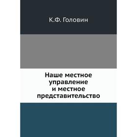 

Наше местное управление и местное представительство. К. Ф. Головин