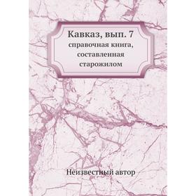 

Кавказ. Выпуск 7. Справочная книга, составленная старожилом