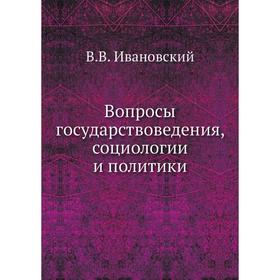 

Вопросы государствоведения, социологии и политики. В. В. Ивановский