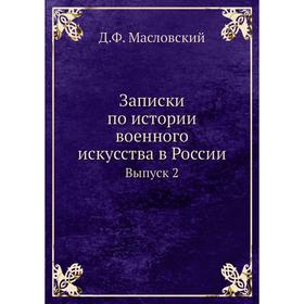 

Записки по истории военного искусства в России. Выпуск 2. Д. Ф. Масловский