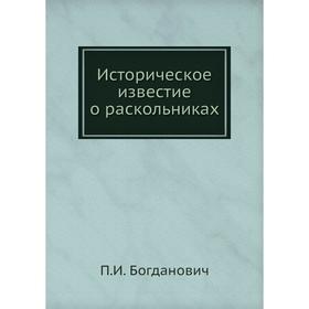 

Историческое известие о раскольниках. П. И. Богданович