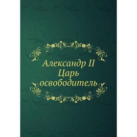 

Александр II. Царь-освободитель