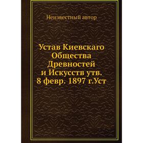 

Устав Киевскаго Общества Древностей и Искусств утвержден 8 февр. 1897 г.