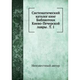 

Систематический каталог книг Библиотеки Киево-Печерской лавры. Том 1