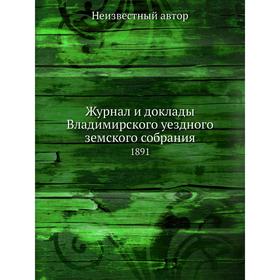 

Журнал и доклады Владимирского уездного земского собрания. 1891