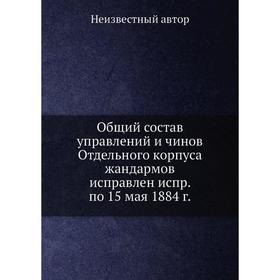 

Общий состав управлений и чинов Отдельного корпуса жандармов исправлен испр. по 15 мая 1884 г.